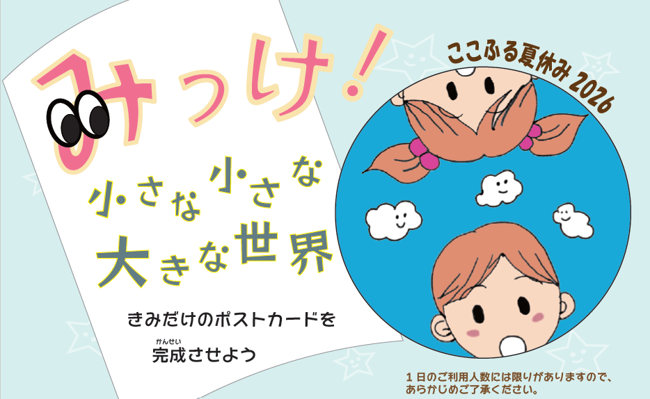 【大野城心のふるさと館】ここふる夏休み 2026「みっけ！小さな小さな大きな世界」
